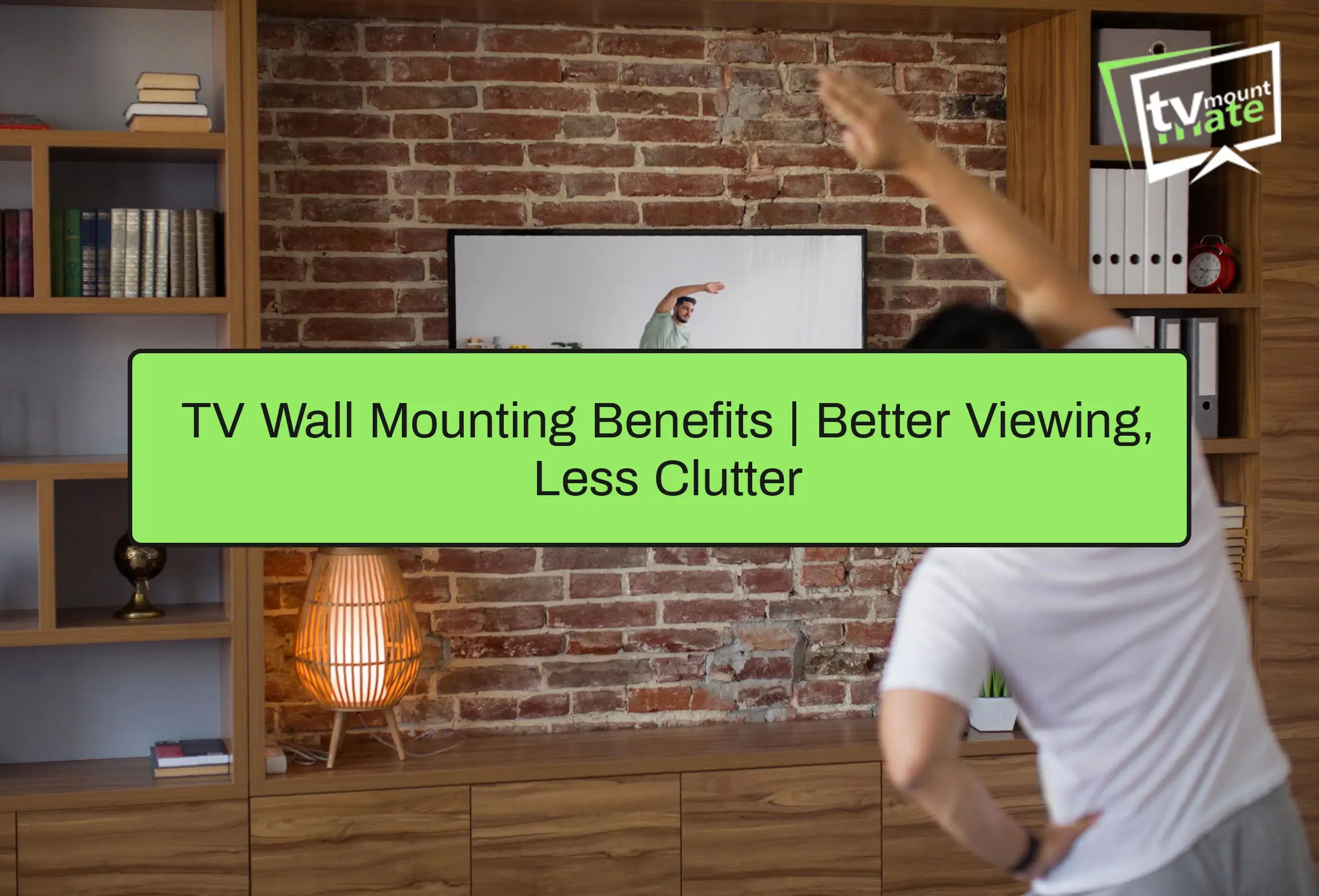 TV Wall Mounting Benefits | Better Viewing, Less Clutter